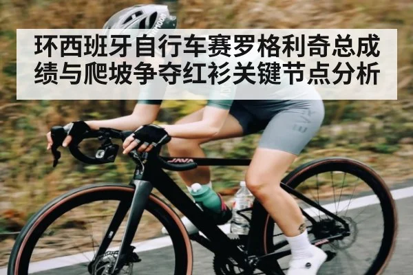 环西班牙自行车赛罗格利奇总成绩与爬坡争夺红衫关键节点分析